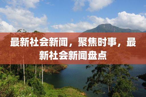 科技、经济、环境与社会变革交汇点，最新社会资讯概览